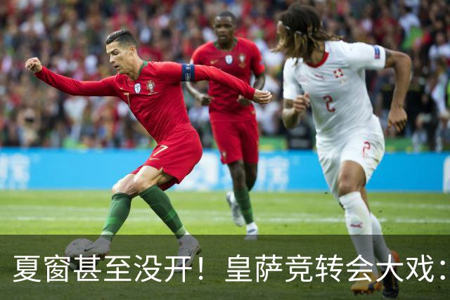 夏窗甚至没开！皇萨竞转会大戏：小蜘蛛|库库|B席，下一个是谁？