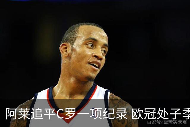 阿莱追平C罗一项纪录 欧冠处子季6场10球历史第一